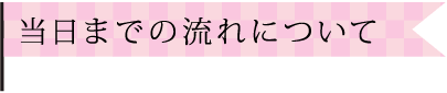 当日までの流れについて